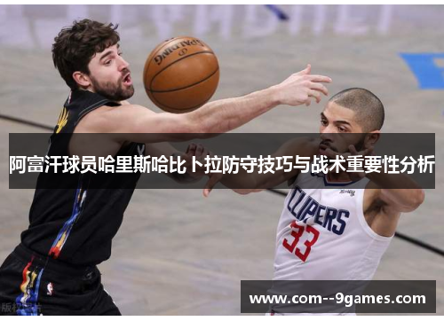 阿富汗球员哈里斯哈比卜拉防守技巧与战术重要性分析