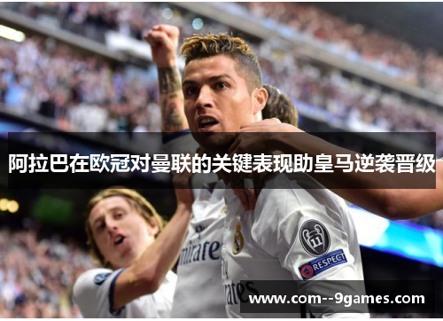 阿拉巴在欧冠对曼联的关键表现助皇马逆袭晋级