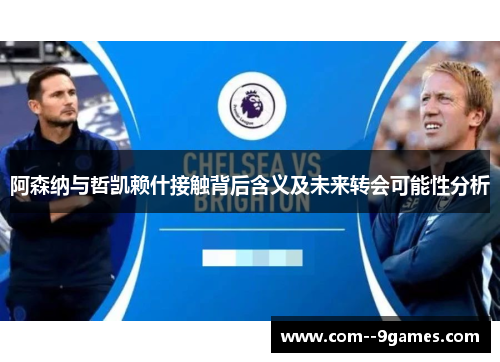 阿森纳与哲凯赖什接触背后含义及未来转会可能性分析