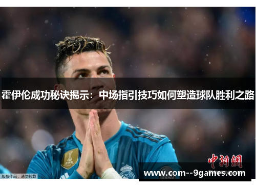 霍伊伦成功秘诀揭示：中场指引技巧如何塑造球队胜利之路