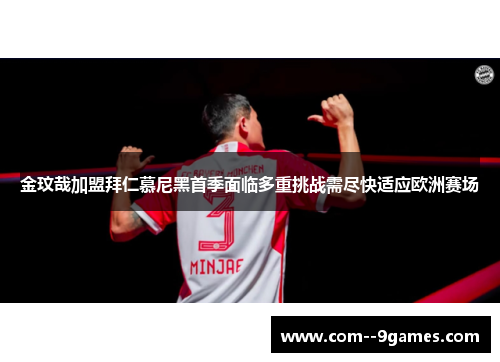 金玟哉加盟拜仁慕尼黑首季面临多重挑战需尽快适应欧洲赛场