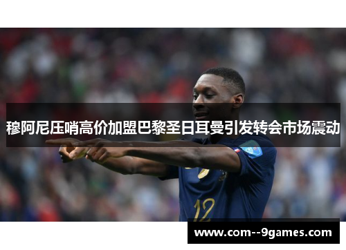 穆阿尼压哨高价加盟巴黎圣日耳曼引发转会市场震动